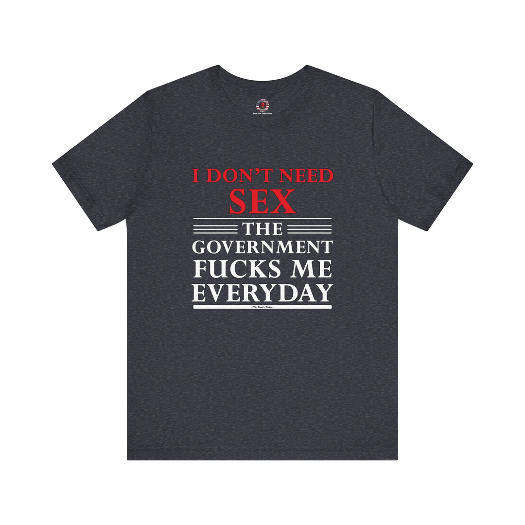 I Don't Need Sex The Government Fucks Me Everyday T-Shirt