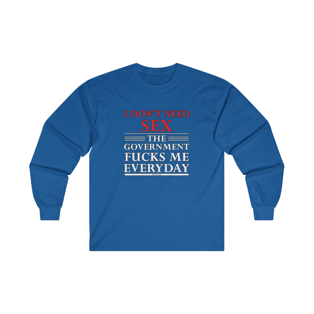 I Don't Need Sex The Government Fucks Me Everyday Long Sleeve Tee