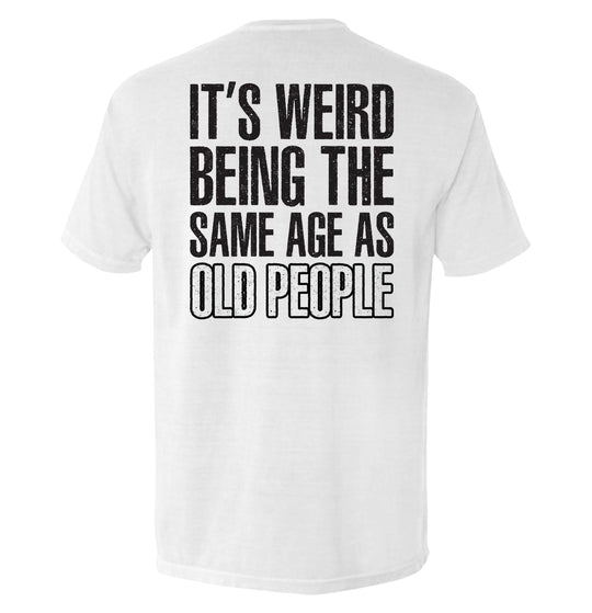 It's Weird Being The Same Age As Old People Shirts