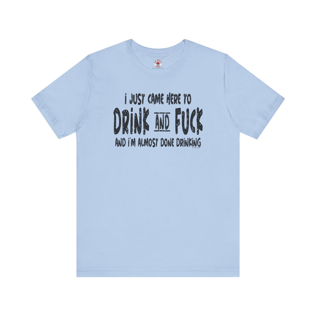 I'm Just Here To Drink And Fuck T-Shirt