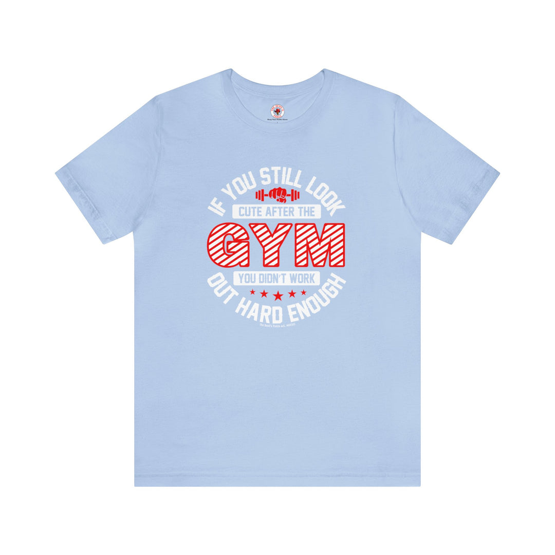 If You Still Look Cute After The Gym T-Shirt