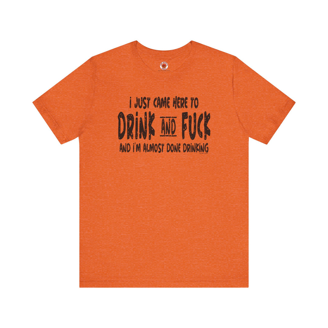 I'm Just Here To Drink And Fuck T-Shirt