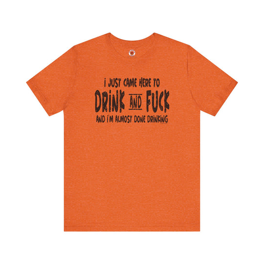 I'm Just Here To Drink And Fuck T-Shirt