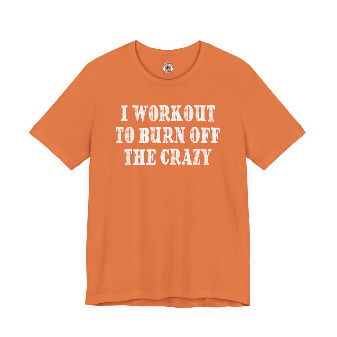 I Workout To Burn Off The Crazy T-Shirt