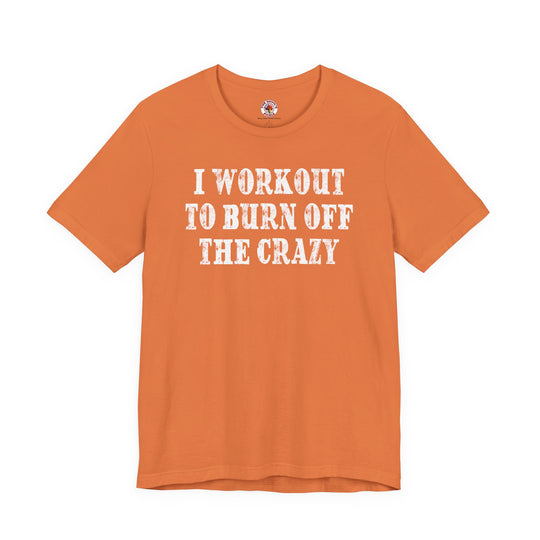 I Workout To Burn Off The Crazy T-Shirt
