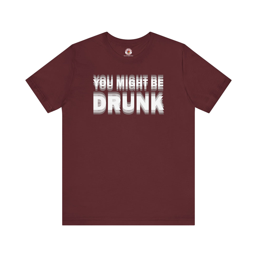 You Might Be Drunk T-Shirt