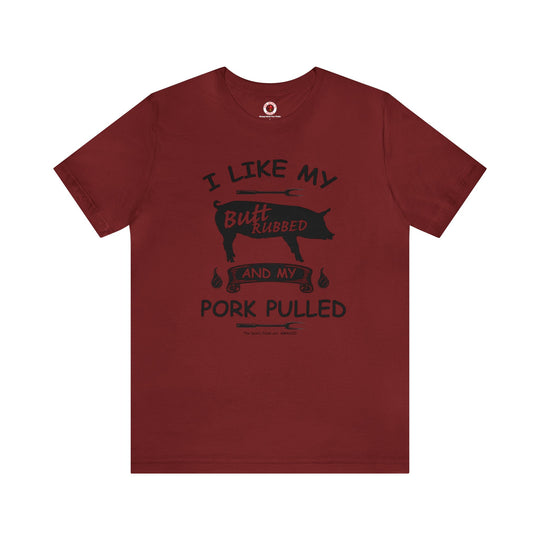 I Like My Butt Rubbed and My Pork Pulled T-Shirt