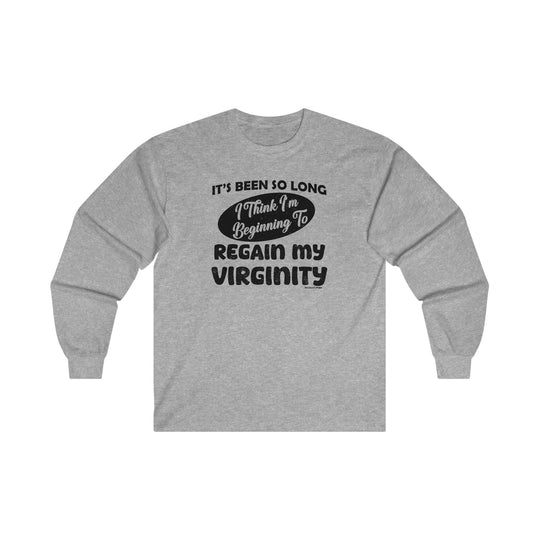 It's Been So Long I Think I'm Beginning To Regain My Virginity Long Sleeve Tee