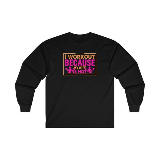 I Workout Because My Wife Is Hot Long Sleeve Tee