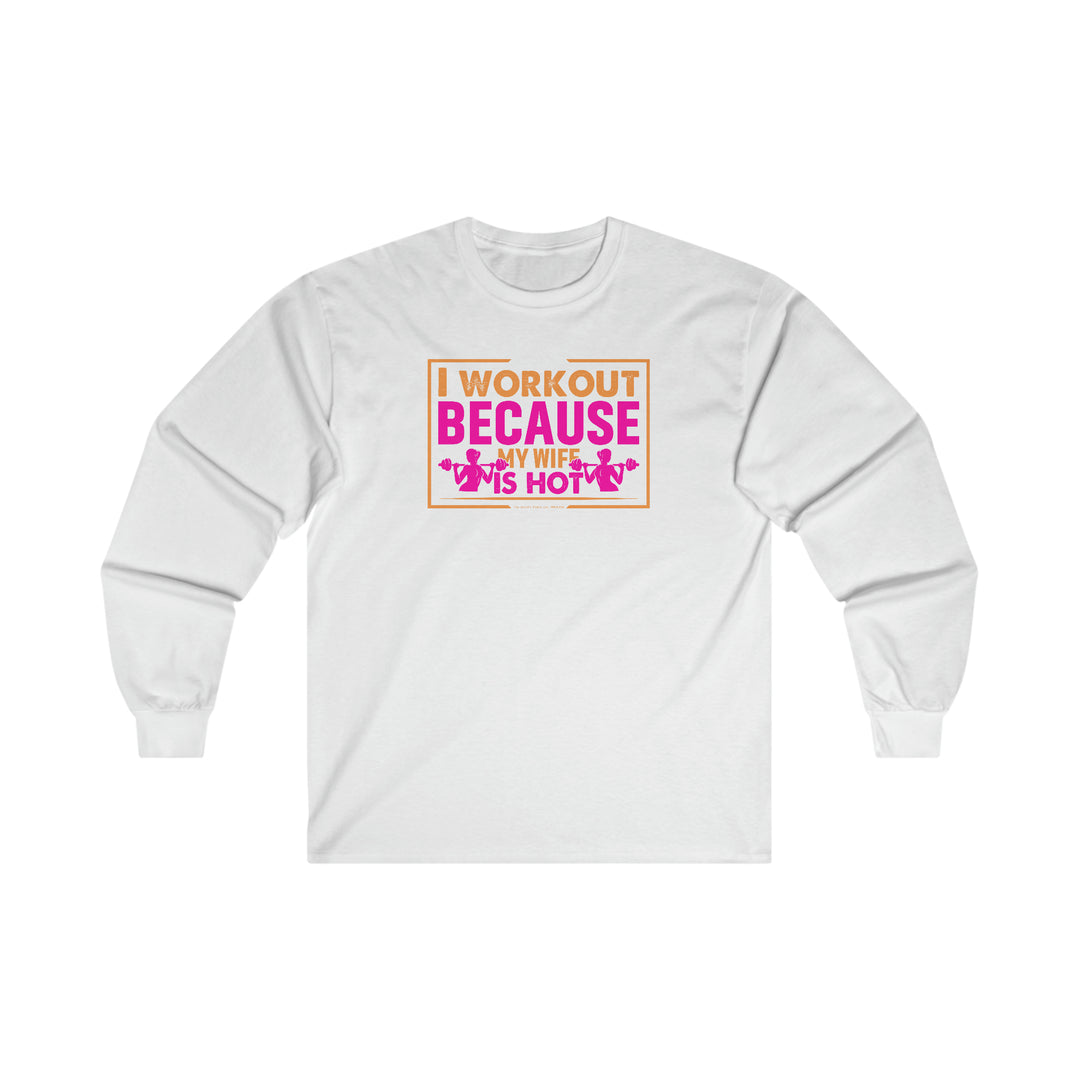 I Workout Because My Wife Is Hot Long Sleeve Tee