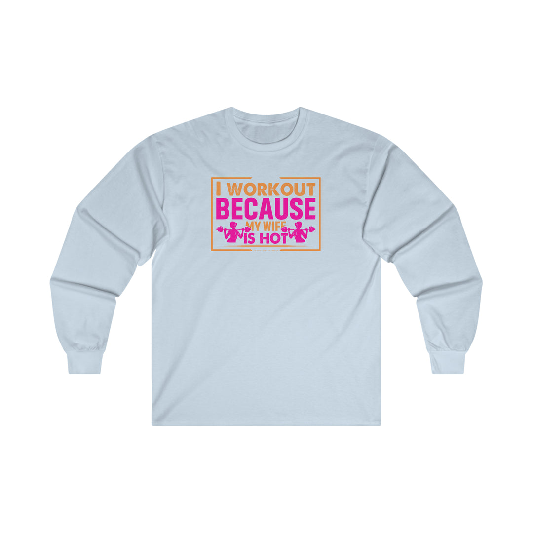 I Workout Because My Wife Is Hot Long Sleeve Tee