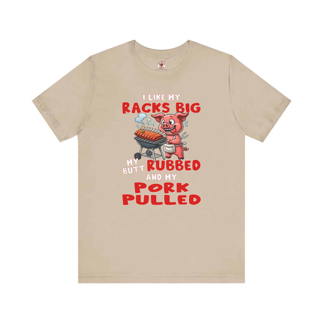 I Like My Racks Big My Butt Rubbed and My Pork Pulled T-Shirt