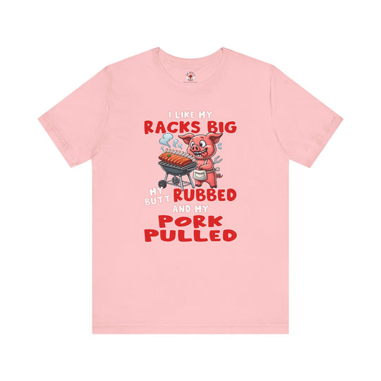 I Like My Racks Big My Butt Rubbed and My Pork Pulled T-Shirt