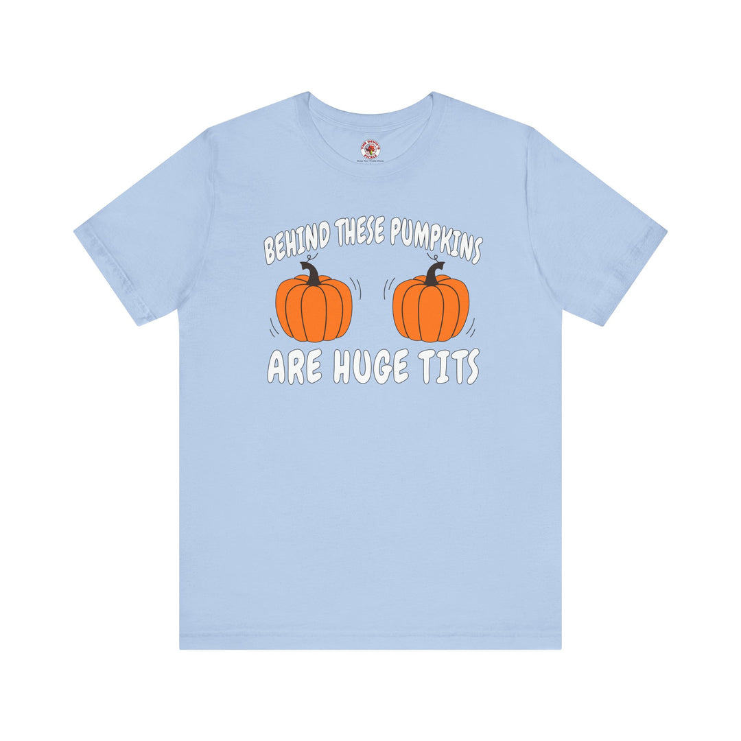 Behind These Pumpkins Are Huge Tits T-Shirt