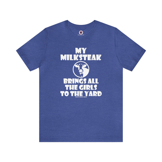 My Milksteak Brings All The Girls To The Yard T-Shirt