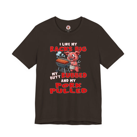 I Like My Racks Big My Butt Rubbed and My Pork Pulled T-Shirt