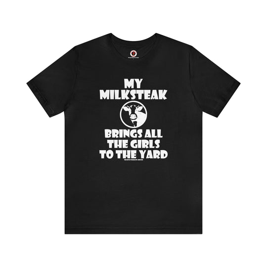 My Milksteak Brings All The Girls To The Yard T-Shirt