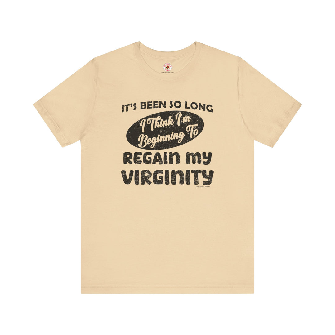 It's Been So Long I Think I'm Beginning To Regain My Virginity T-Shirt