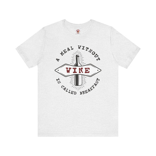 A Meal Without Wine Is Called Breakfast T-Shirt