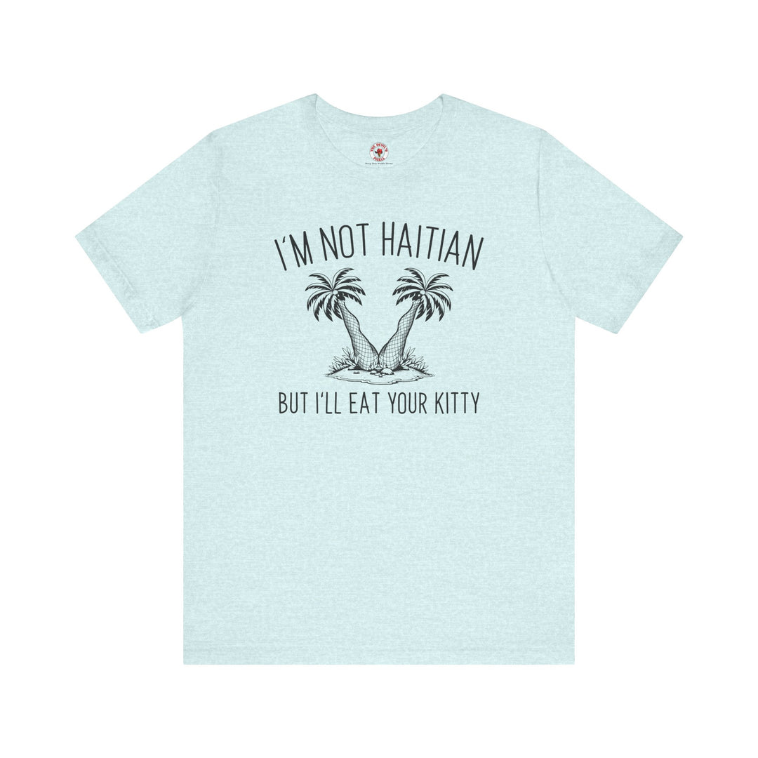 I'm Not Haitian But I'll Eat Your Kitty T-Shirt