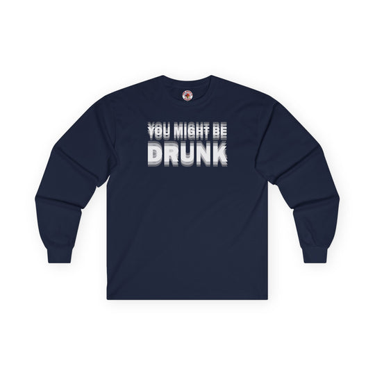 You Might Be Drunk Long Sleeve Tee
