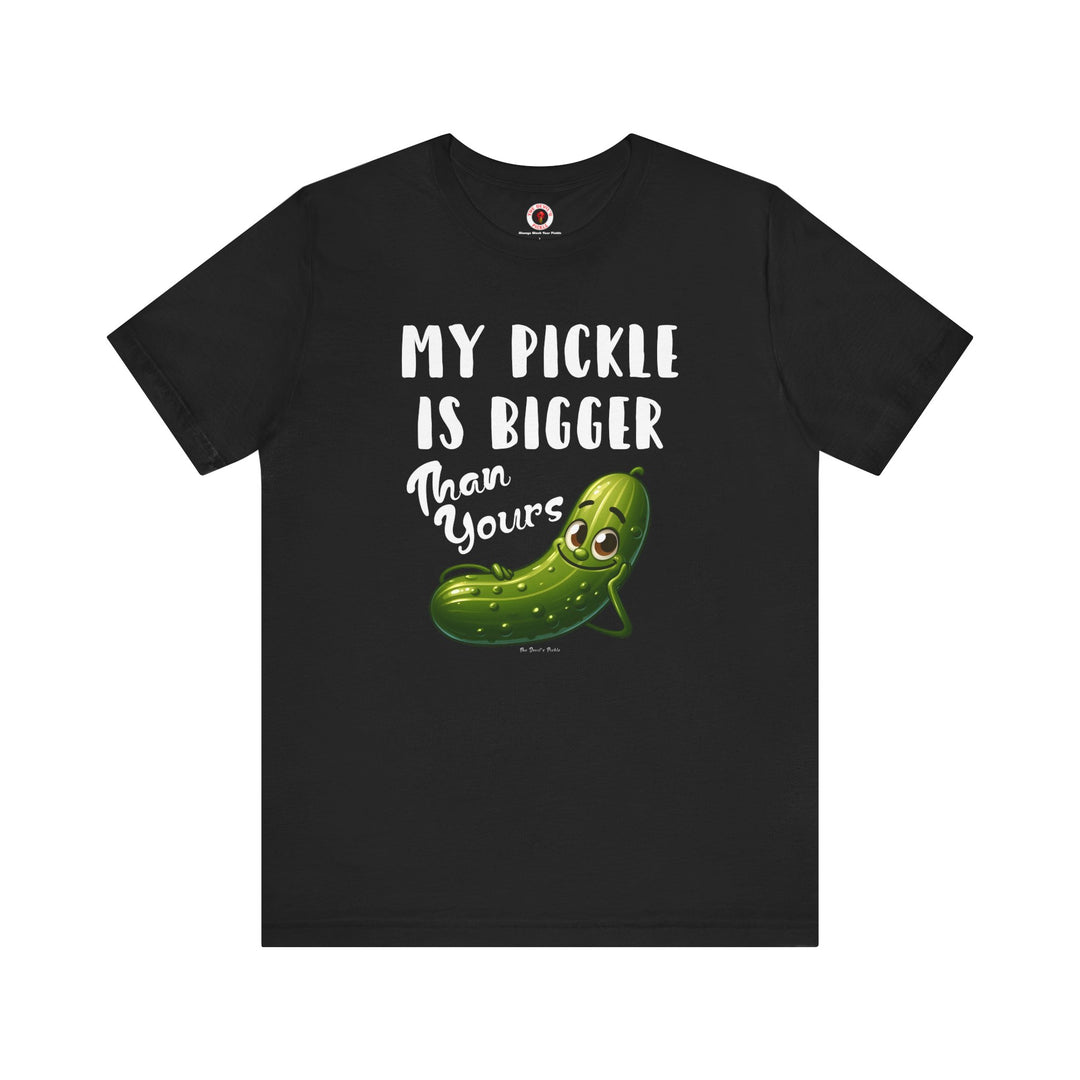 My Pickle Is Bigger Than Yours T-Shirt