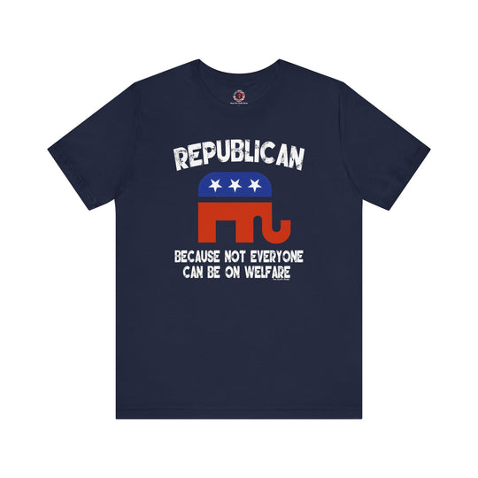 Republican Because Not Everyone Can Be On Welfare T-Shirt