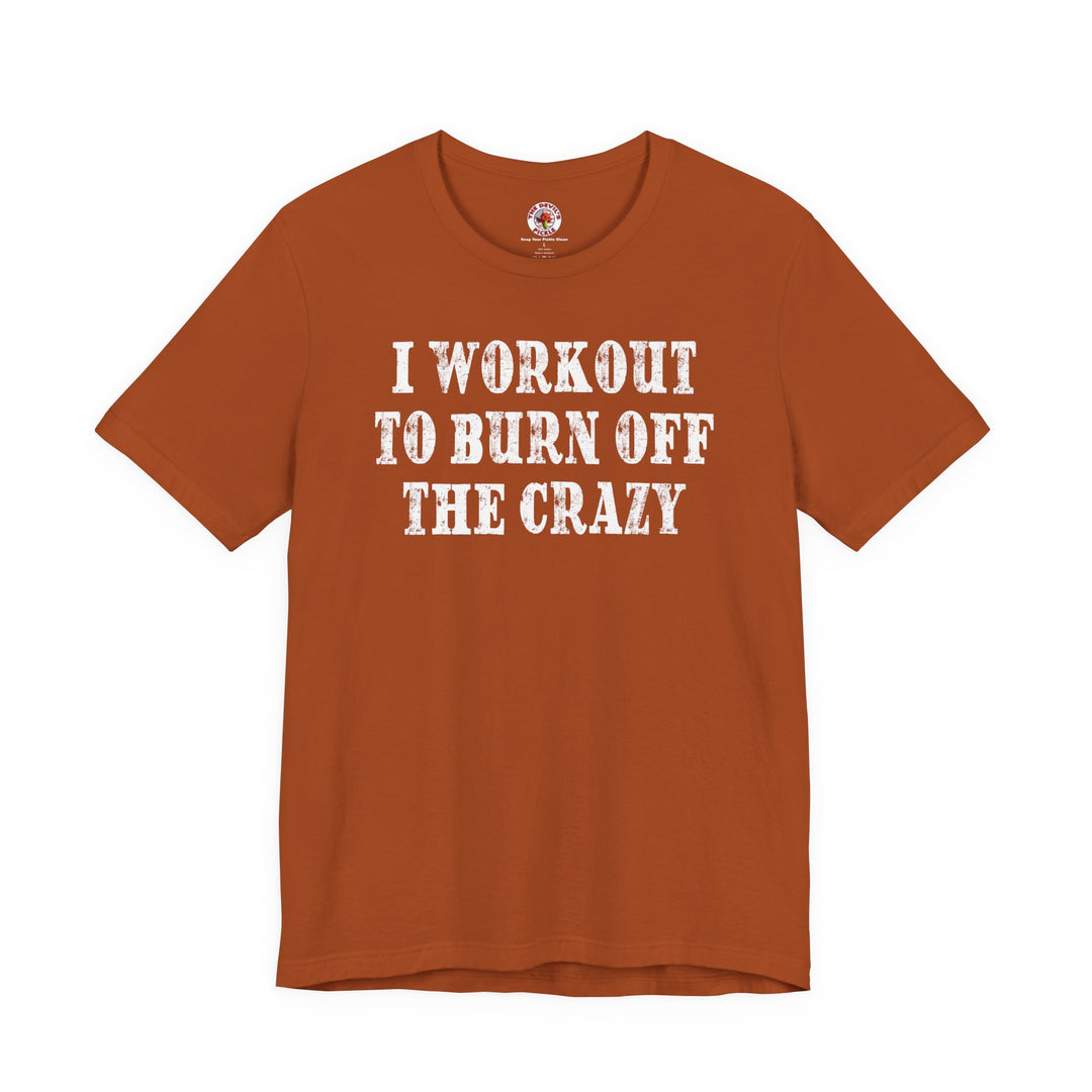 I Workout To Burn Off The Crazy T-Shirt