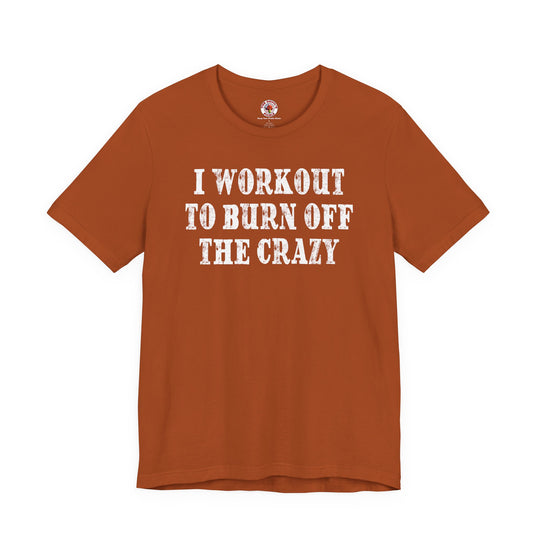 I Workout To Burn Off The Crazy T-Shirt