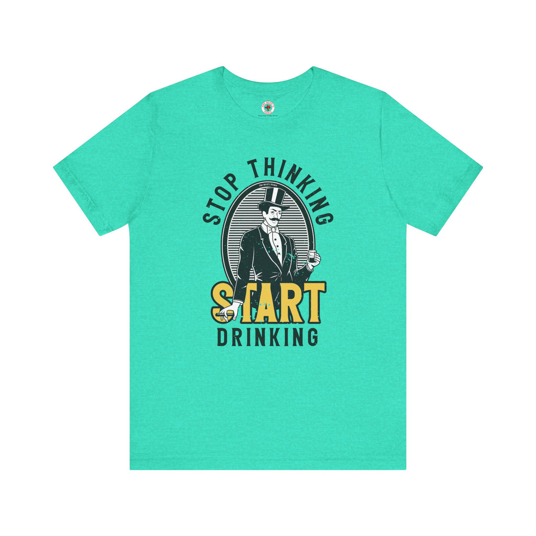 Stop Thinking Start Drinking T-Shirt