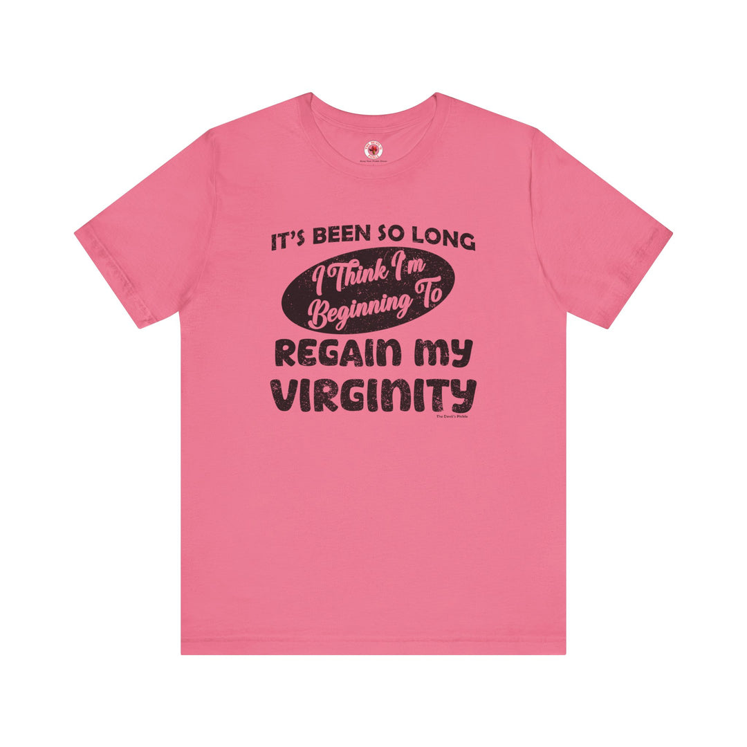 It's Been So Long I Think I'm Beginning To Regain My Virginity T-Shirt