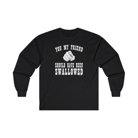 You My Friend Should Have Been Swallowed Long Sleeve Tee