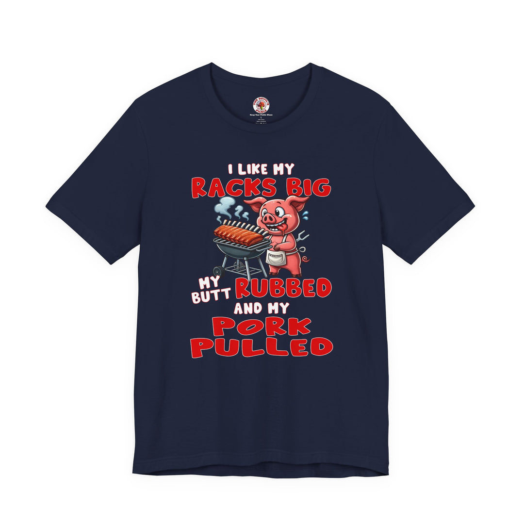 I Like My Racks Big My Butt Rubbed and My Pork Pulled T-Shirt