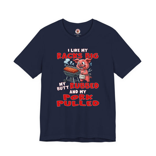 I Like My Racks Big My Butt Rubbed and My Pork Pulled T-Shirt