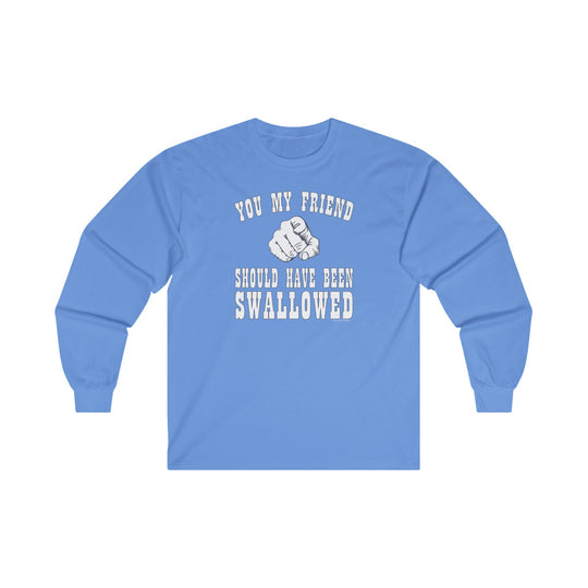 You My Friend Should Have Been Swallowed Long Sleeve Tee