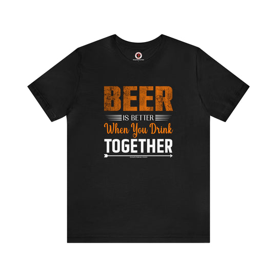 Beer Is Better When You Drink Together T-Shirt