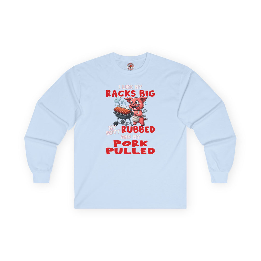 I Like My Racks Big My Butt Rubbed and My Pork Pulled Long Sleeve Tee