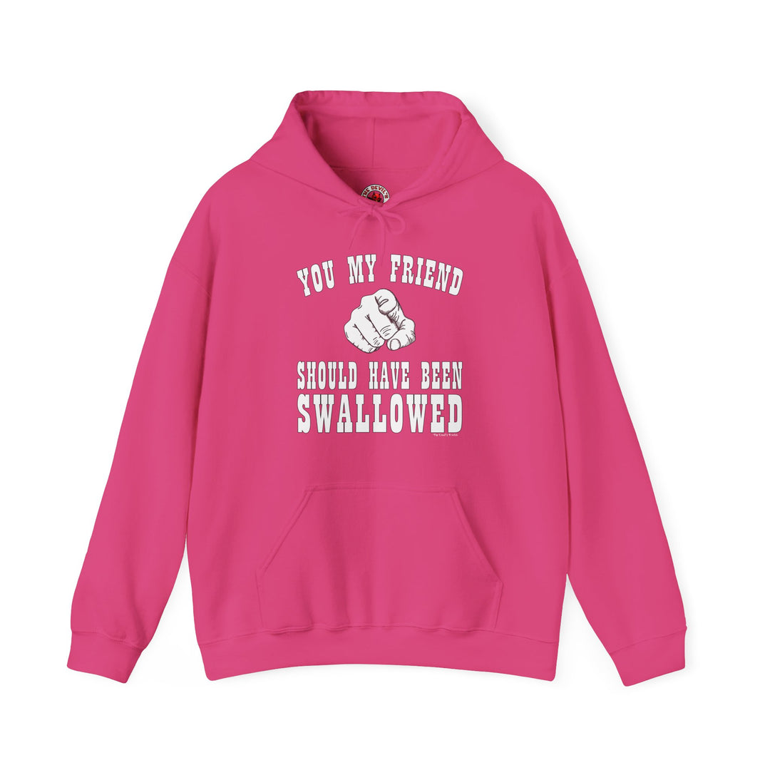 You My Friend Should Have Been Swallowed Hooded Sweatshirt