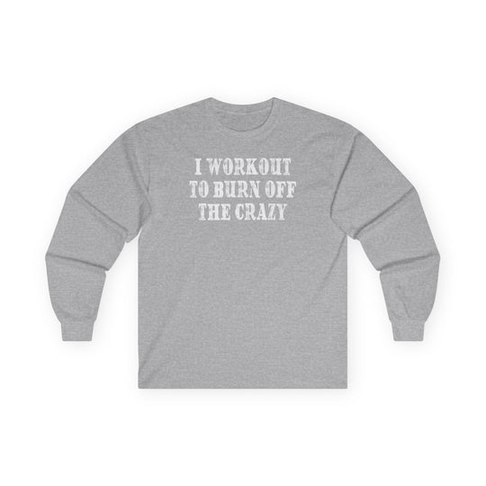 I Workout To Burn Off The Crazy Long Sleeve Tee