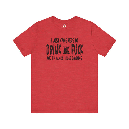 I'm Just Here To Drink And Fuck T-Shirt