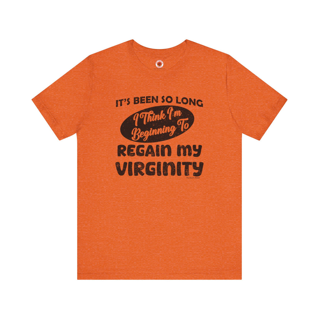 It's Been So Long I Think I'm Beginning To Regain My Virginity T-Shirt