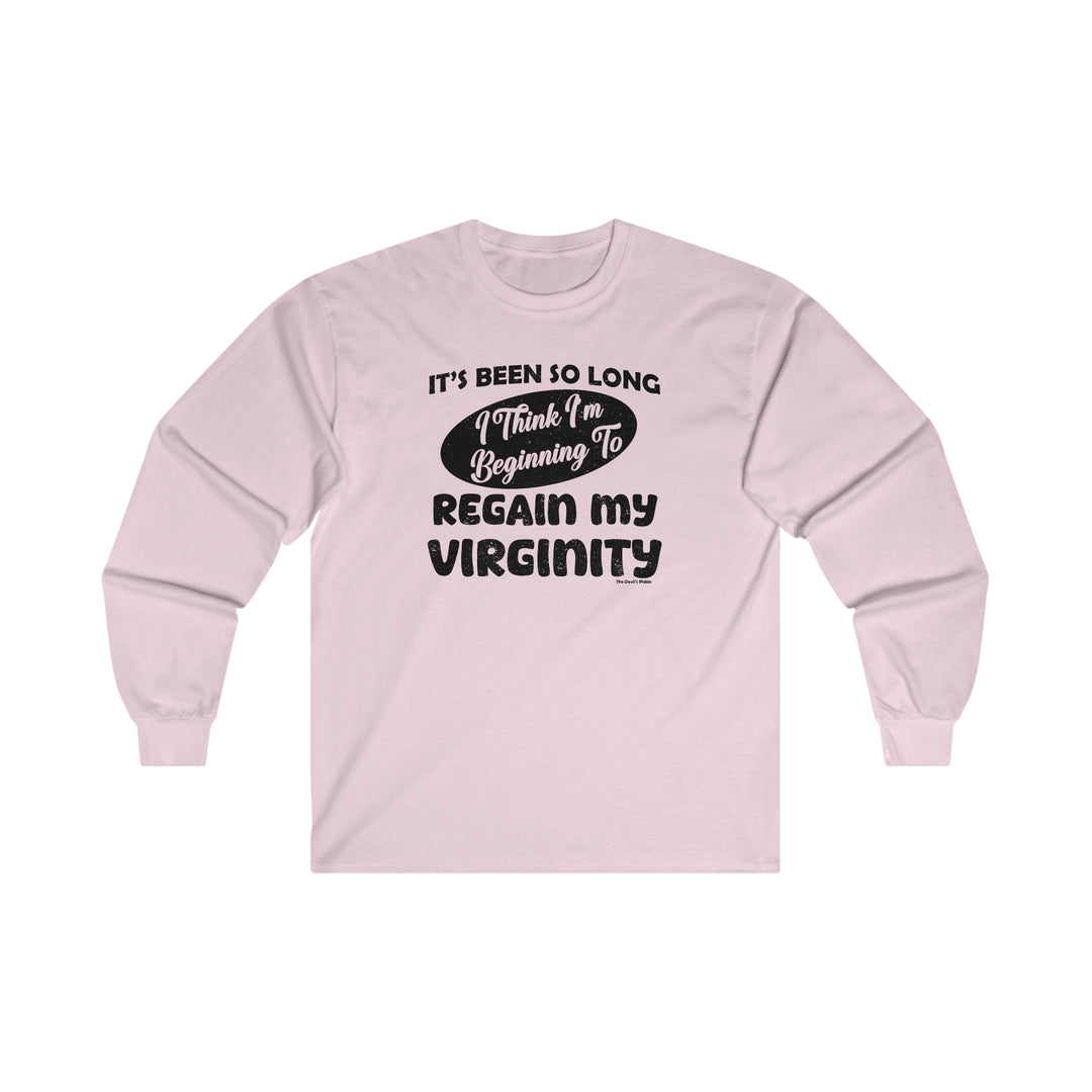 It's Been So Long I Think I'm Beginning To Regain My Virginity Long Sleeve Tee