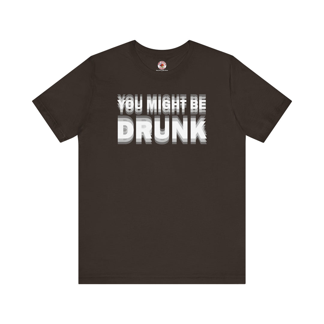 You Might Be Drunk T-Shirt