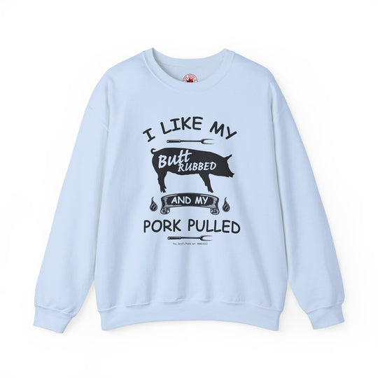 I Like My Butt Rubbed and My Pork Pulled Crewneck Sweatshirt