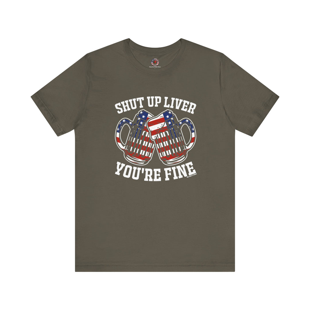 Shut Up Liver You're Fine T-Shirt