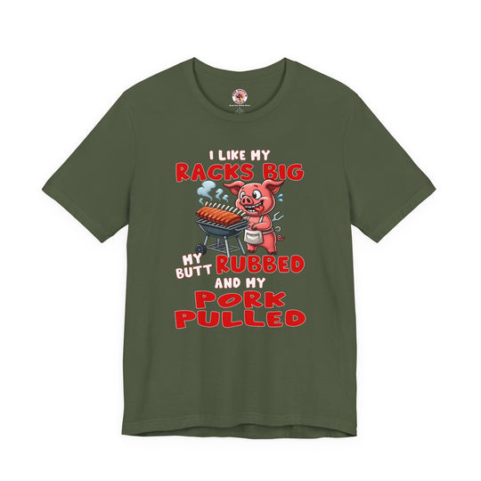 I Like My Racks Big My Butt Rubbed and My Pork Pulled T-Shirt