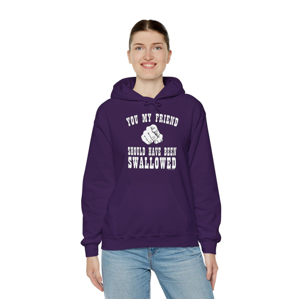 You My Friend Should Have Been Swallowed Hooded Sweatshirt