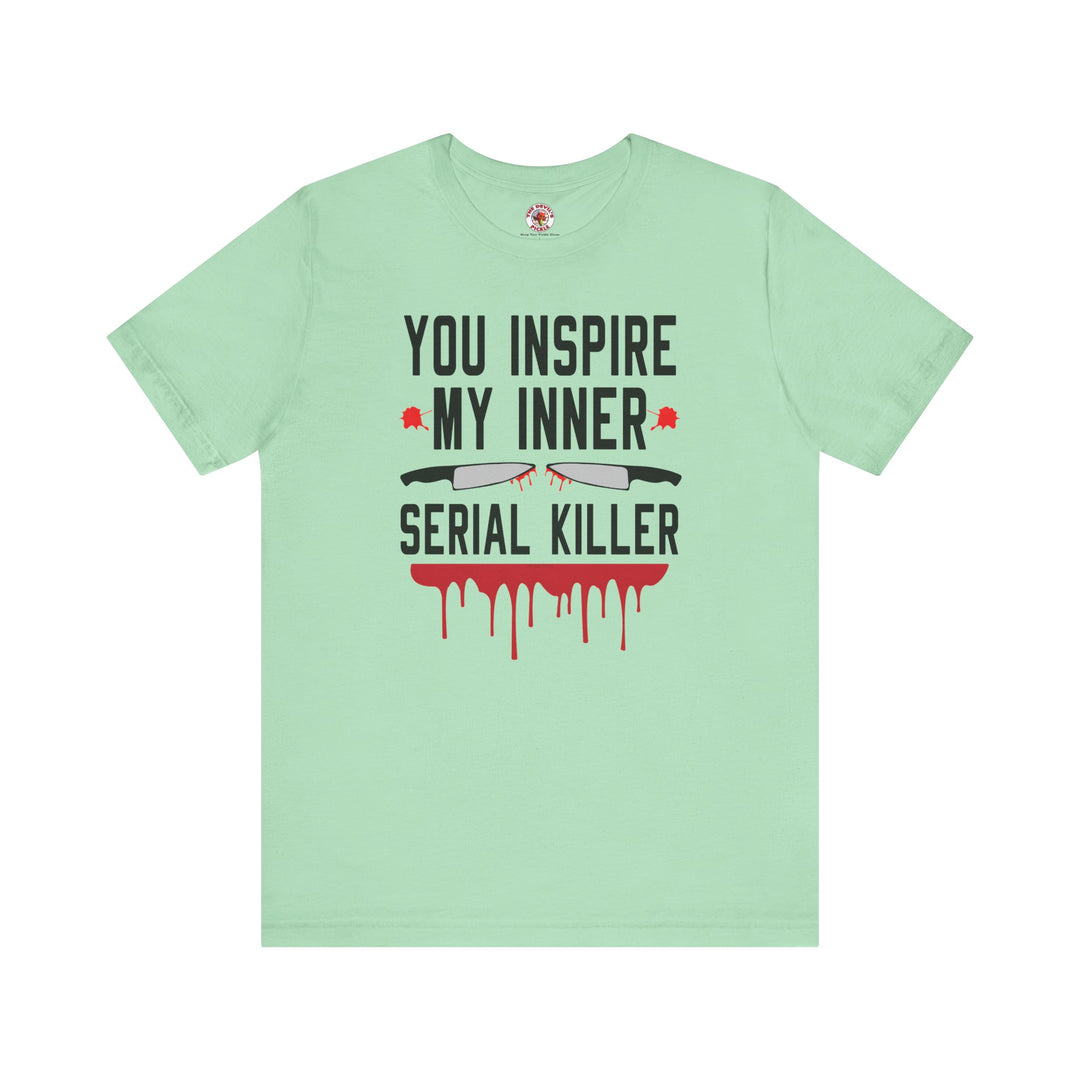 You Inspire My Inner Serial Killer T-Shirt