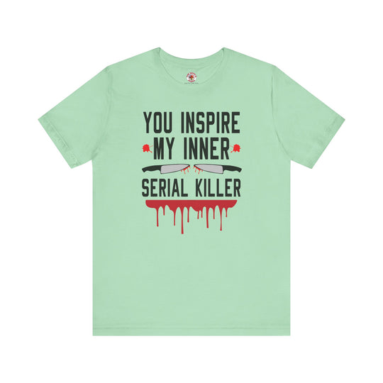 You Inspire My Inner Serial Killer T-Shirt