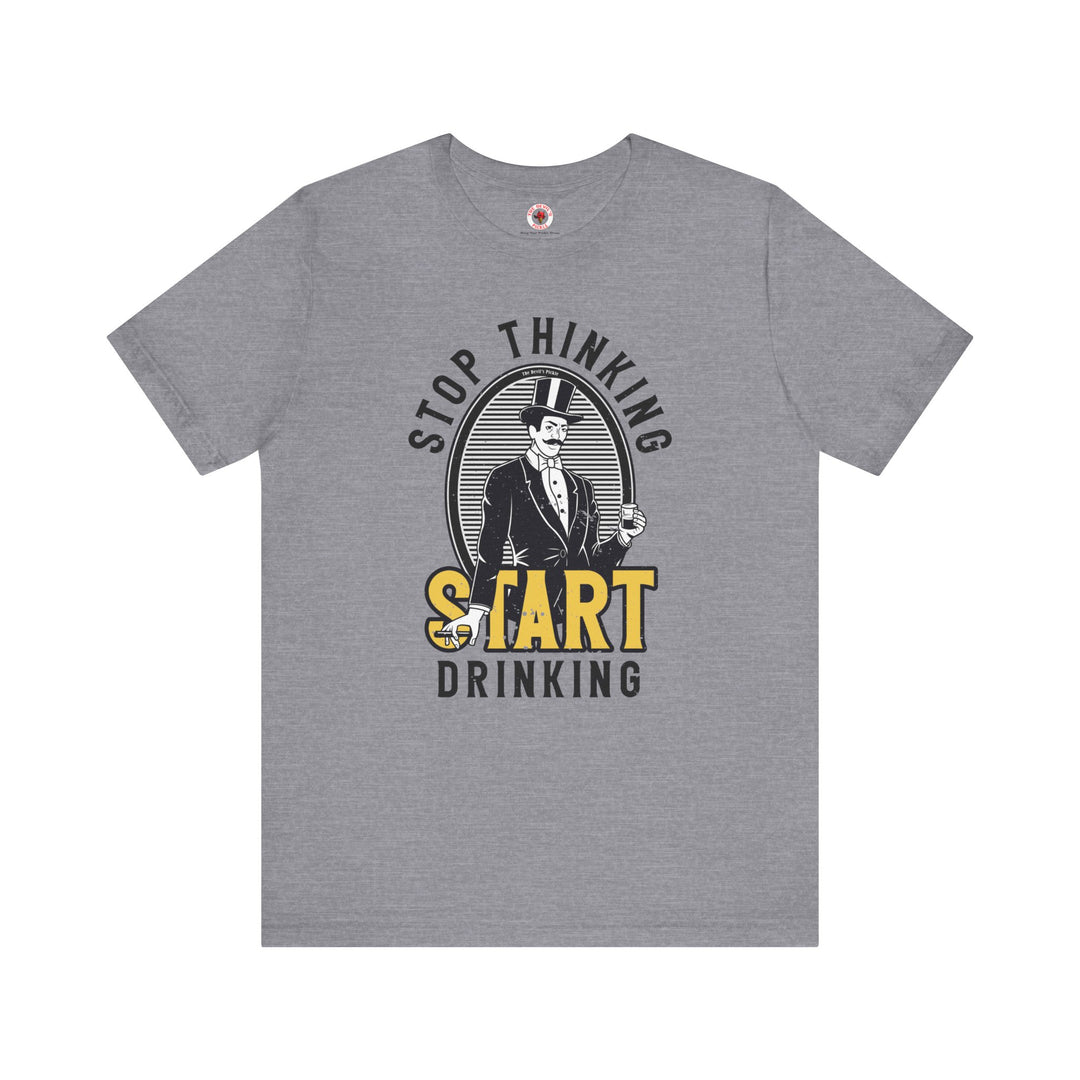 Stop Thinking Start Drinking T-Shirt